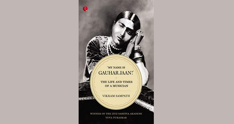 ‘My Name is Gauhar Jaan!’- The Life and Times of a Musician by Vikram Sampath